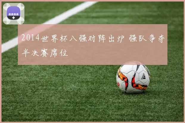 2014世界杯八强对阵出炉 强队争夺半决赛席位
